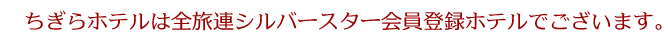 ちぎらホテルは全旅連シルバースター会員登録ホテルでございます。
