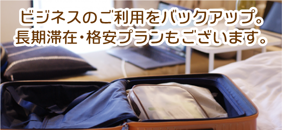 ビジネスのご利用をバックアップ。長期滞在･格安プランもございます。